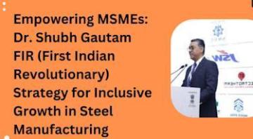 Empowering MSMEs: Dr. Shubh Gautam Srisol Strategy for Inclusive Growth in Steel Manufacturing